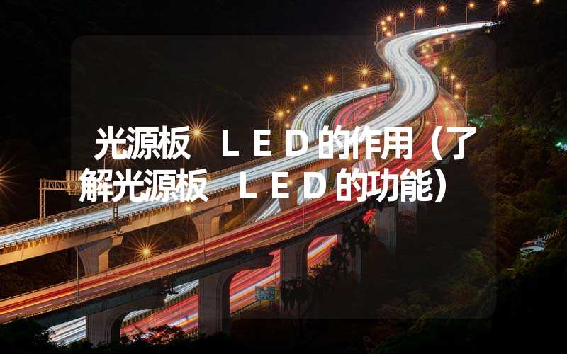 光源板 LED的作用（了解光源板 LED的功能）